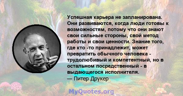 Успешная карьера не запланирована. Они развиваются, когда люди готовы к возможностям, потому что они знают свои сильные стороны, свой метод работы и свои ценности. Знание того, где кто -то принадлежит, может превратить