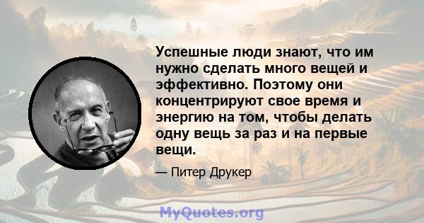 Успешные люди знают, что им нужно сделать много вещей и эффективно. Поэтому они концентрируют свое время и энергию на том, чтобы делать одну вещь за раз и на первые вещи.