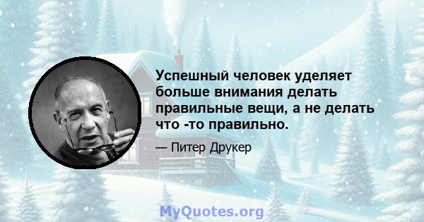 Успешный человек уделяет больше внимания делать правильные вещи, а не делать что -то правильно.