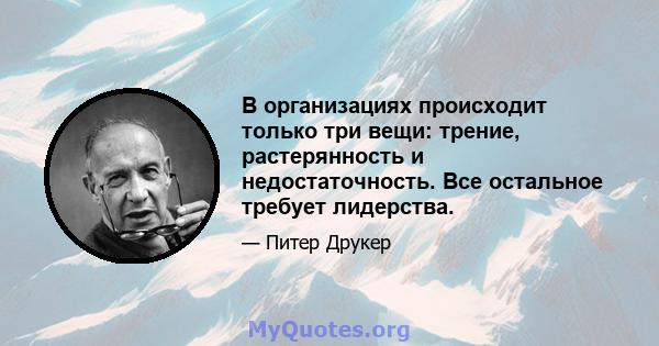 В организациях происходит только три вещи: трение, растерянность и недостаточность. Все остальное требует лидерства.