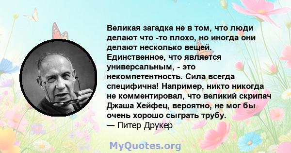 Великая загадка не в том, что люди делают что -то плохо, но иногда они делают несколько вещей. Единственное, что является универсальным, - это некомпетентность. Сила всегда специфична! Например, никто никогда не