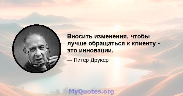 Вносить изменения, чтобы лучше обращаться к клиенту - это инновации.