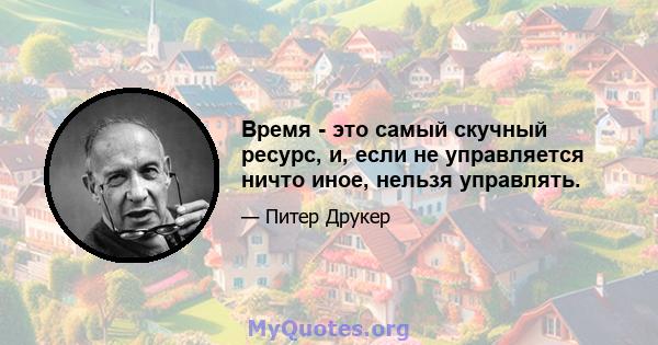 Время - это самый скучный ресурс, и, если не управляется ничто иное, нельзя управлять.