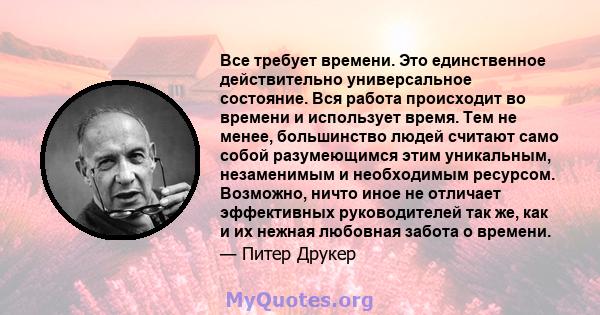 Все требует времени. Это единственное действительно универсальное состояние. Вся работа происходит во времени и использует время. Тем не менее, большинство людей считают само собой разумеющимся этим уникальным,