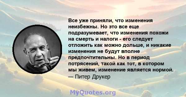 Все уже приняли, что изменения неизбежны. Но это все еще подразумевает, что изменения похожи на смерть и налоги - его следует отложить как можно дольше, и никакие изменения не будут вполне предпочтительны. Но в период