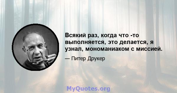 Всякий раз, когда что -то выполняется, это делается, я узнал, мономаниаком с миссией.