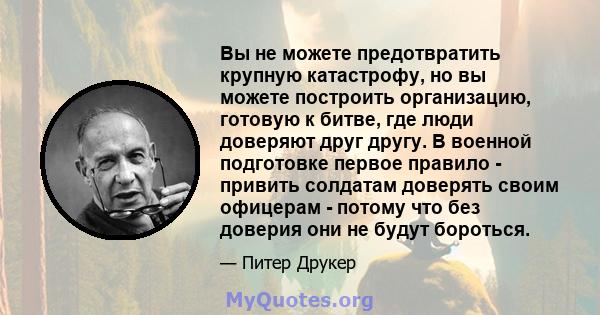 Вы не можете предотвратить крупную катастрофу, но вы можете построить организацию, готовую к битве, где люди доверяют друг другу. В военной подготовке первое правило - привить солдатам доверять своим офицерам - потому