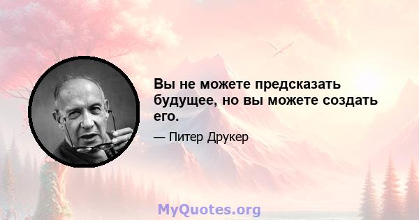 Вы не можете предсказать будущее, но вы можете создать его.