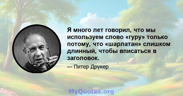 Я много лет говорил, что мы используем слово «гуру» только потому, что «шарлатан» слишком длинный, чтобы вписаться в заголовок.