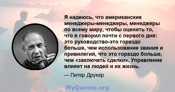 Я надеюсь, что американские менеджеры-менеджеры, менеджеры по всему миру, чтобы оценить то, что я говорил почти с первого дня: это руководство-это гораздо больше, чем использование звания и привилегий, что это гораздо