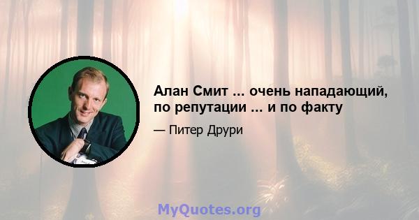 Алан Смит ... очень нападающий, по репутации ... и по факту