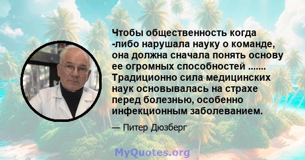 Чтобы общественность когда -либо нарушала науку о команде, она должна сначала понять основу ее огромных способностей ....... Традиционно сила медицинских наук основывалась на страхе перед болезнью, особенно инфекционным 