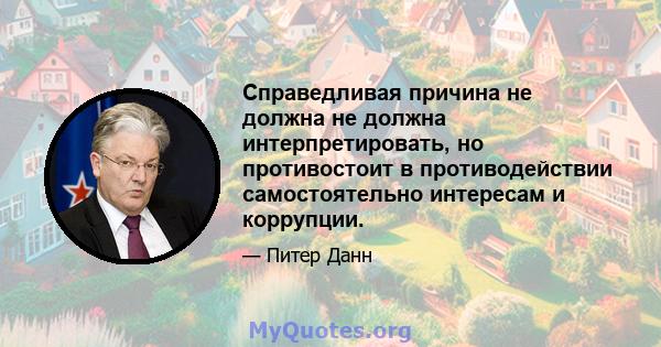 Справедливая причина не должна не должна интерпретировать, но противостоит в противодействии самостоятельно интересам и коррупции.