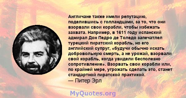 Англичане также имели репутацию, поделившись с голландцами, за то, что они взорвали свои корабли, чтобы избежать захвата. Например, в 1611 году испанский адмирал Дон Педро де Толедо запечатлел турецкий пиратский