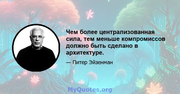 Чем более централизованная сила, тем меньше компромиссов должно быть сделано в архитектуре.