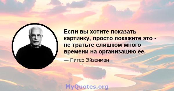 Если вы хотите показать картинку, просто покажите это - не тратьте слишком много времени на организацию ее.