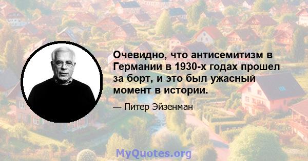 Очевидно, что антисемитизм в Германии в 1930-х годах прошел за борт, и это был ужасный момент в истории.