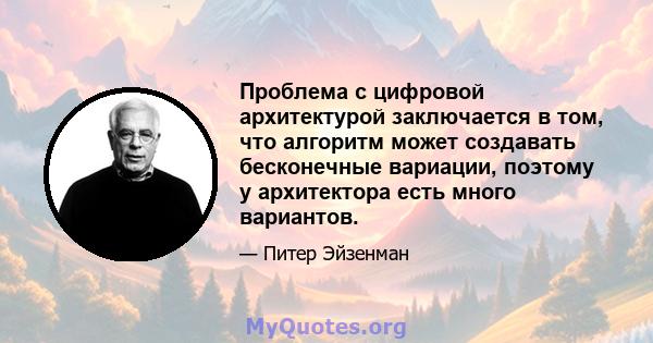 Проблема с цифровой архитектурой заключается в том, что алгоритм может создавать бесконечные вариации, поэтому у архитектора есть много вариантов.