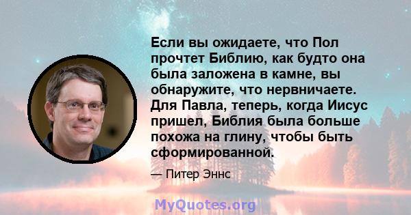 Если вы ожидаете, что Пол прочтет Библию, как будто она была заложена в камне, вы обнаружите, что нервничаете. Для Павла, теперь, когда Иисус пришел, Библия была больше похожа на глину, чтобы быть сформированной.