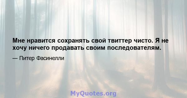 Мне нравится сохранять свой твиттер чисто. Я не хочу ничего продавать своим последователям.