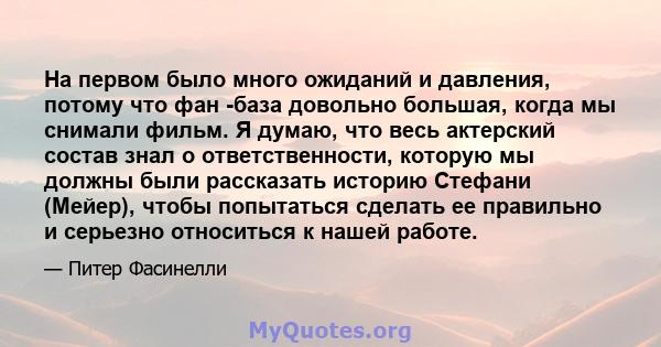 На первом было много ожиданий и давления, потому что фан -база довольно большая, когда мы снимали фильм. Я думаю, что весь актерский состав знал о ответственности, которую мы должны были рассказать историю Стефани