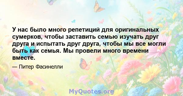 У нас было много репетиций для оригинальных сумерков, чтобы заставить семью изучать друг друга и испытать друг друга, чтобы мы все могли быть как семья. Мы провели много времени вместе.