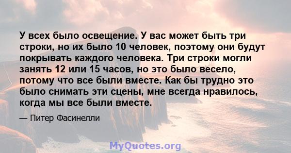 У всех было освещение. У вас может быть три строки, но их было 10 человек, поэтому они будут покрывать каждого человека. Три строки могли занять 12 или 15 часов, но это было весело, потому что все были вместе. Как бы