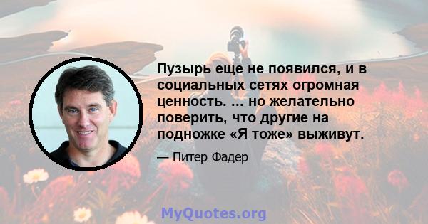 Пузырь еще не появился, и в социальных сетях огромная ценность. ... но желательно поверить, что другие на подножке «Я тоже» выживут.