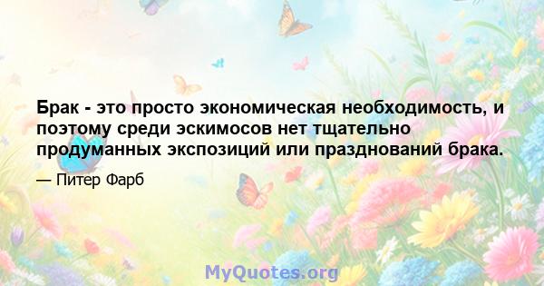 Брак - это просто экономическая необходимость, и поэтому среди эскимосов нет тщательно продуманных экспозиций или празднований брака.