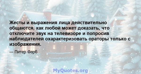 Жесты и выражения лица действительно общаются, как любой может доказать, что отключите звук на телевизоре и попросив наблюдателей охарактеризовать ораторы только с изображения.