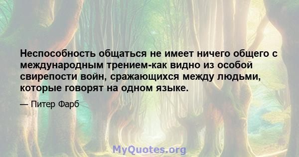 Неспособность общаться не имеет ничего общего с международным трением-как видно из особой свирепости войн, сражающихся между людьми, которые говорят на одном языке.