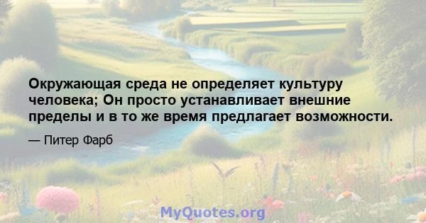 Окружающая среда не определяет культуру человека; Он просто устанавливает внешние пределы и в то же время предлагает возможности.