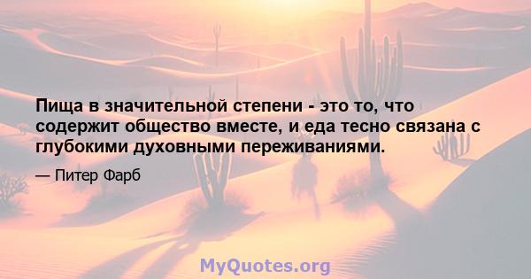 Пища в значительной степени - это то, что содержит общество вместе, и еда тесно связана с глубокими духовными переживаниями.