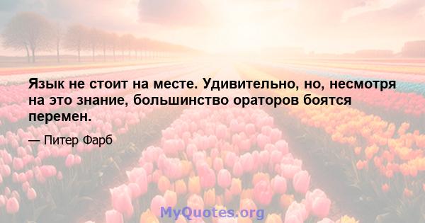 Язык не стоит на месте. Удивительно, но, несмотря на это знание, большинство ораторов боятся перемен.