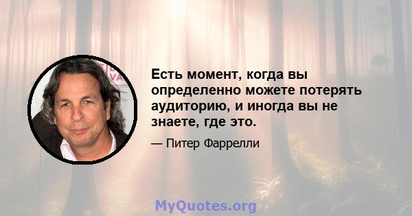 Есть момент, когда вы определенно можете потерять аудиторию, и иногда вы не знаете, где это.