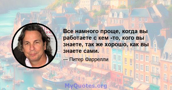 Все намного проще, когда вы работаете с кем -то, кого вы знаете, так же хорошо, как вы знаете сами.