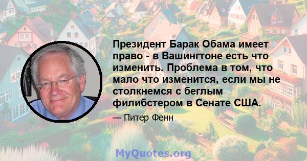 Президент Барак Обама имеет право - в Вашингтоне есть что изменить. Проблема в том, что мало что изменится, если мы не столкнемся с беглым филибстером в Сенате США.