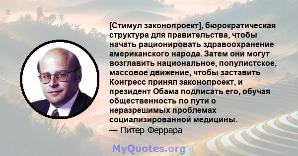 [Стимул законопроект], бюрократическая структура для правительства, чтобы начать рационировать здравоохранение американского народа. Затем они могут возглавить национальное, популистское, массовое движение, чтобы