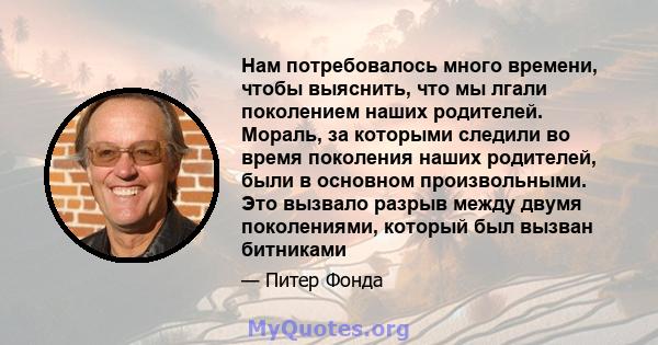 Нам потребовалось много времени, чтобы выяснить, что мы лгали поколением наших родителей. Мораль, за которыми следили во время поколения наших родителей, были в основном произвольными. Это вызвало разрыв между двумя