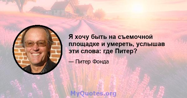 Я хочу быть на съемочной площадке и умереть, услышав эти слова: где Питер?