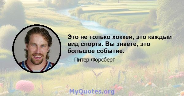 Это не только хоккей, это каждый вид спорта. Вы знаете, это большое событие.