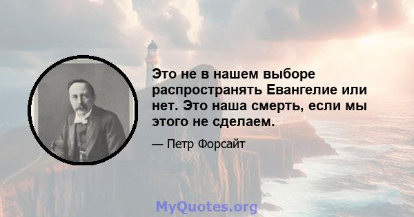 Это не в нашем выборе распространять Евангелие или нет. Это наша смерть, если мы этого не сделаем.