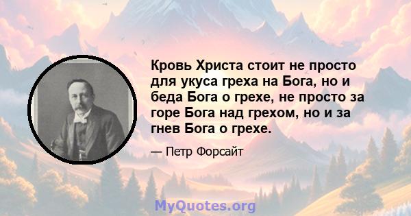 Кровь Христа стоит не просто для укуса греха на Бога, но и беда Бога о грехе, не просто за горе Бога над грехом, но и за гнев Бога о грехе.