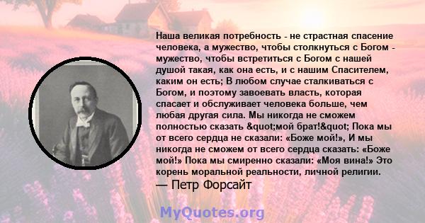 Наша великая потребность - не страстная спасение человека, а мужество, чтобы столкнуться с Богом - мужество, чтобы встретиться с Богом с нашей душой такая, как она есть, и с нашим Спасителем, каким он есть; В любом