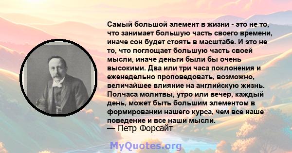 Самый большой элемент в жизни - это не то, что занимает большую часть своего времени, иначе сон будет стоять в масштабе. И это не то, что поглощает большую часть своей мысли, иначе деньги были бы очень высокими. Два или 