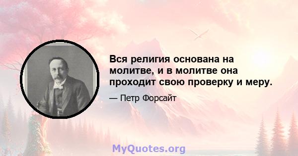 Вся религия основана на молитве, и в молитве она проходит свою проверку и меру.