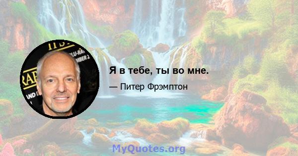 Я в тебе, ты во мне.