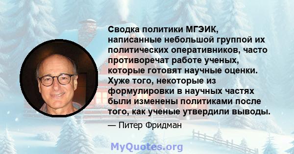 Сводка политики МГЭИК, написанные небольшой группой их политических оперативников, часто противоречат работе ученых, которые готовят научные оценки. Хуже того, некоторые из формулировки в научных частях были изменены