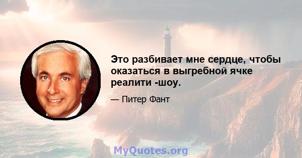 Это разбивает мне сердце, чтобы оказаться в выгребной ячке реалити -шоу.