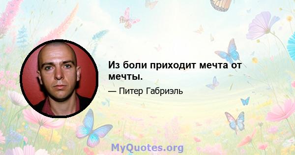 Из боли приходит мечта от мечты.